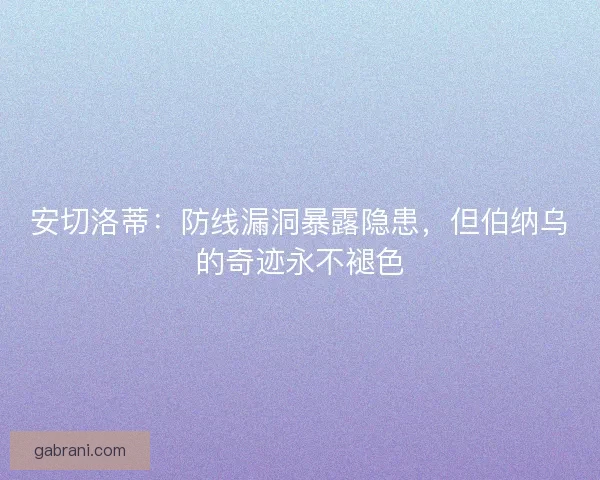 安切洛蒂：防线漏洞暴露隐患，但伯纳乌的奇迹永不褪色
