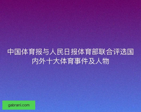 中国体育报与人民日报体育部联合评选国内外十大体育事件及人物