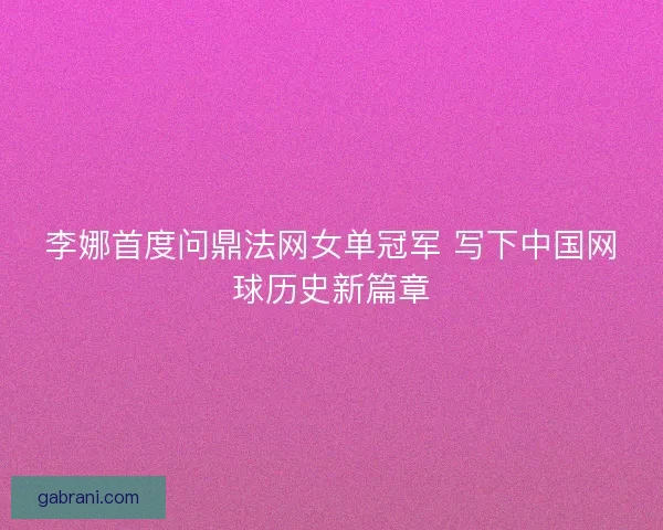 李娜首度问鼎法网女单冠军 写下中国网球历史新篇章